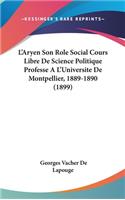 L'Aryen Son Role Social Cours Libre De Science Politique Professe A L'Universite De Montpellier, 1889-1890 (1899)