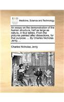 An Essay on the Demonstration of the Human Structure, Half as Large as Nature, in Four Tables. from the Pictures Painted After Dissections, for That Purpose. ... by Charles Nicholas Jenty, ...