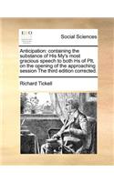 Anticipation: containing the substance of His My's most gracious speech to both Hs of Plt, on the opening of the approaching session The third edition corrected.