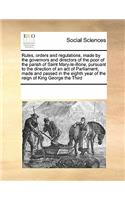 Rules, orders and regulations, made by the governors and directors of the poor of the parish of Saint Mary-le-Bone, pursuant to the direction of an act of Parliament, made and passed in the eighth year of the reign of King George the Third: (English)