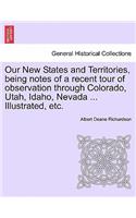 Our New States and Territories, Being Notes of a Recent Tour of Observation Through Colorado, Utah, Idaho, Nevada ... Illustrated, Etc.