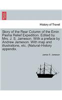 Story of the Rear Column of the Emin Pasha Relief Expedition. Edited by Mrs. J. S. Jameson. With a preface by Andrew Jameson. With map and illustrations, etc. (Natural-History appendix.