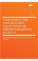 Catalogue of the African Plants Collected by Dr. Friedrich Welwitsch in 1853-61 Volume 1