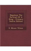 Napoleon the Portrait of a King - Primary Source Edition