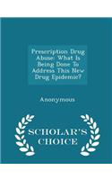 Prescription Drug Abuse: What Is Being Done to Address This New Drug Epidemic? - Scholar's Choice Edition