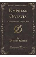 Empress Octavia: A Romance of the Reign of Nero (Classic Reprint)