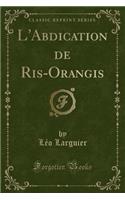 L'Abdication de Ris-Orangis (Classic Reprint)