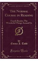 The Normal Course in Reading: Fourth Reader; The Wonderful Things Around Us (Classic Reprint)