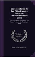 Correspondance De Don Pèdre Premier, Empereur Constitutionnel Du Brésil