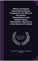 Notices of Original Unprinted Documents Preserved in the Office of the Queen's Remembrancer and Chapter-House, Westminster, Illustrative of the History of Scotland