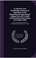 Tribute to Levi Stockbridge, Professor of Agriculture in the Massachusetts Agricultural College From 1871 to 1882 and President of the College From 1880 to 1882