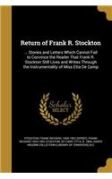Return of Frank R. Stockton: ... Stories and Letters Which Cannot Fail to Convince the Reader That Frank R. Stockton Still Lives and Writes Through the Instrumentality of Miss E
