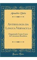 Anthologia Da Lingua Vernacula: Organisada Como Curso de Literatura Brazileira (Classic Reprint)