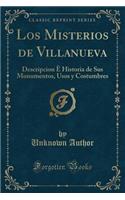 Los Misterios de Villanueva: Descripcion Ã? Historia de Sus Monumentos, Usos Y Costumbres (Classic Reprint)