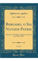 Bergamo, O Sia Notizie Patrie, Vol. 55: Almanacco Scientifico-Artistico-Letterario Per l'Anno 1869 (Classic Reprint)