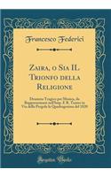 Zaira, O Sia Il Trionfo Della Religione: Dramma Tragico Per Musica, Da Rappresentarsi Nell'imp. E R. Teatro in Via Della Pergola La Quadragesima del 1820 (Classic Reprint)