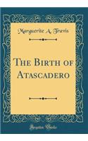 The Birth of Atascadero (Classic Reprint)