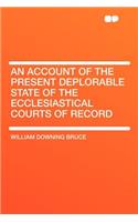 An Account of the Present Deplorable State of the Ecclesiastical Courts of Record