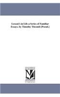 Lesson's in Life a Series of Familiar Essays. by Timothy Titcomb [Pseud.]