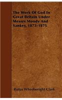 The Work Of God In Great Britain Under Messrs Moody And Sankey, 1873-1875