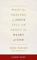 What the Prayers of Jesus Tell Us about the Heart of God Leader Guide