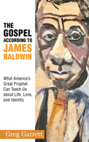 Gospel According to James Baldwin: What America's Great Prophet Can Teach Us about Life, Love, and Identity