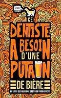 Ce dentiste a besoin d'une putain de bière: Un livre de coloriage grossier pour adultes: Un livre anti-stress vulgaire pour dentistes étudiants en odontologie avec des gros mots