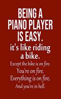 Being a Piano player is Easy. It's like riding a bike. Except the bike is on fire. You're on fire. Everything is on fire. And you're in hell.