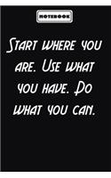 Start where you are. Use what you have. Do what you can.