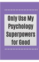 Only Use My Psychology Superpowers for Good: Blank Lined Journal, Notebook, inspirational psychologist Notebook, Ruled, Writing Book, gift gag for men and women