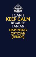 I Can't Keep Calm Because I Am An Dispensing Optician [senior]: Career journal, notebook and writing journal for encouraging men, women and kids. A framework for building your career.