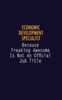 Economic Development Specialist Because Freaking Awesome is not An Official Job Title: 6X9 Career Pride Notebook Unlined 120 pages Writing Journal