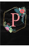 P: Monogram Letter P 120 Pages 6x9 Inches Notebook Marble Gold Black personalized Name colored Flowers Initial Diary for Women and Girls