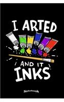 I Arted And It Inks: Notebook, Diary or Journal Gift for Painting Artists, Painters, Art Students and Teachers with 120 Dot Grid Pages, 6 x 9 Inches, Cream Paper, Glossy