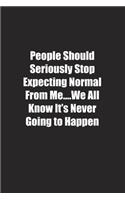 People Should Seriously Stop Expecting Normal From Me&#65533;.We All Know It's Never Going to Happen: Lined notebook