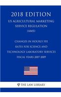 Changes in Hourly Fee Rates for Science and Technology Laboratory Services - Fiscal Years 2007-2009 (US Agricultural Marketing Service Regulation) (AMS) (2018 Edition)