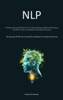 Nlp: Utilizing Efficient Methods Such As Speed Reading, Subliminal Persuasion, And Mind Control To Influence Individuals Effectively (The Success Of NLP 