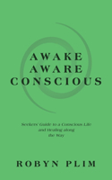 Awake-Aware-Conscious: Seekers' Guide to a Conscious Life and Healing Along the Way