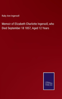 Memoir of Elizabeth Charlotte Ingersoll, who Died September 18 1857, Aged 12 Years