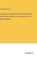 Catalogue of the Birds of the Tropical Islands of the Pacific Ocean, in the Collection of the British Museum