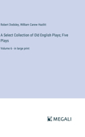 Select Collection of Old English Plays; Five Plays