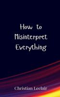 How to Misinterpret Everything