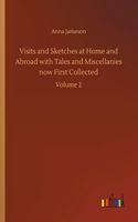 Visits and Sketches at Home and Abroad with Tales and Miscellanies now First Collected