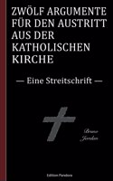 Zwölf Argumente für den Austritt aus der katholischen Kirche: Eine Streitschrift