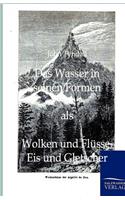 Das Wasser in seinen Formen als Wolken und Flüsse, Eis und Gletscher