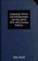 Guatemala: Reisen Und Schilderungen Aus Den Jahren 1878-1883 (German Edition)