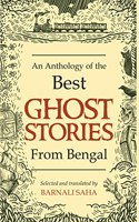 An Anthology of the Best Ghost Stories from Bengal | Compilation of English Stories | Short Stories in Translation | Edited by Barnali Saha