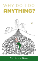 Why Do I Do Anything?