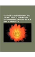 Essay on the Expediency and the Means of Elevating the Profession of the Educator in Public Estimation.