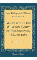 Genealogy of the Wharton Family of Philadelphia, 1664 to 1880 (Classic Reprint)